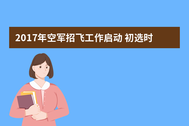 2017年空军招飞工作启动 初选时间11月10日截止
